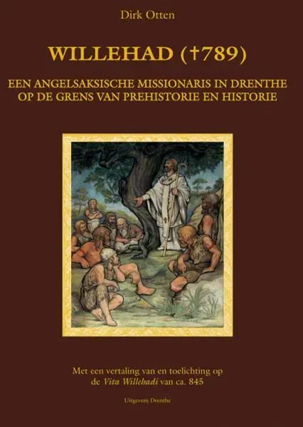 Willehad. Een Angelsaksische missionaris in Drenthe op de grens van prehistorie en historie.